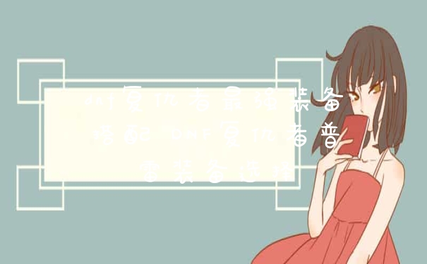 dnf复仇者最强装备搭配 DNF复仇者普雷装备选择