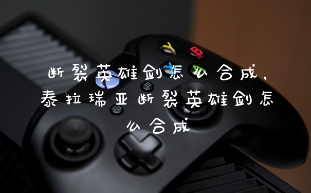 断裂英雄剑怎么合成,泰拉瑞亚断裂英雄剑怎么合成