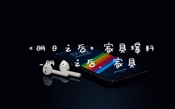 《明日之后》家具爆料_明日之后、家具