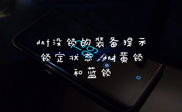 dnf没锁的装备提示锁定状态 dnf黄锁和蓝锁