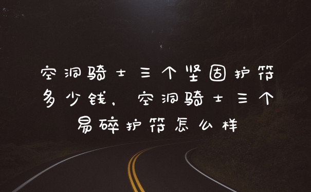 空洞骑士三个坚固护符多少钱，空洞骑士三个易碎护符怎么样