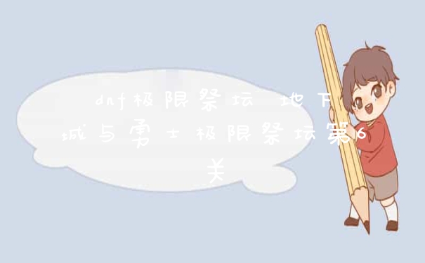 dnf极限祭坛 地下城与勇士极限祭坛第6关