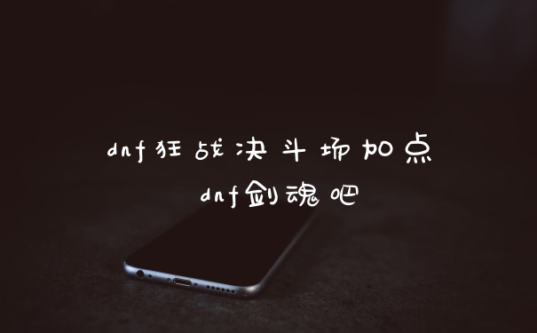dnf狂战决斗场加点 dnf剑魂吧