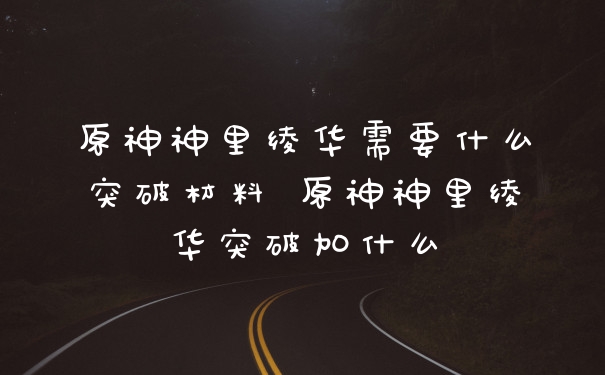 原神神里绫华需要什么突破材料 原神神里绫华突破加什么