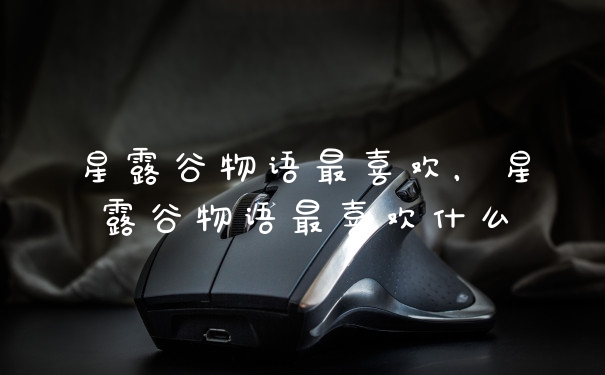 星露谷物语最喜欢，星露谷物语最喜欢什么