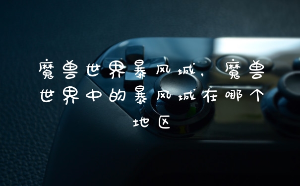魔兽世界暴风城，魔兽世界中的暴风城在哪个地区