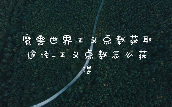 魔兽世界正义点数获取途径_正义点数怎么获得