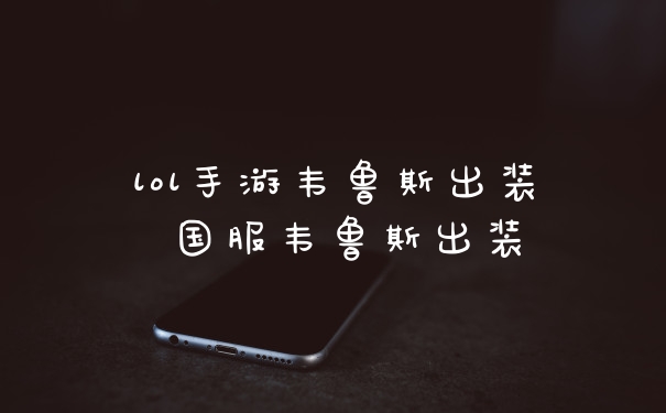 lol手游韦鲁斯出装 国服韦鲁斯出装