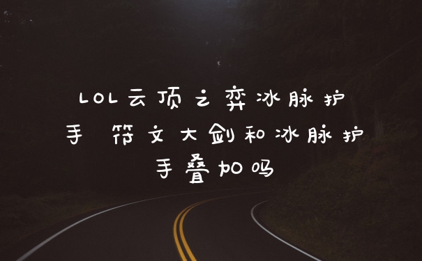 LOL云顶之弈冰脉护手 符文大剑和冰脉护手叠加吗