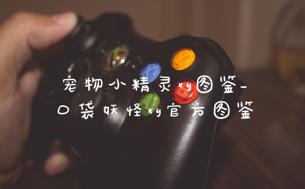 宠物小精灵xy图鉴_口袋妖怪xy官方图鉴