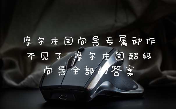 摩尔庄园向导专属动作不见了 摩尔庄园超级向导全部的答案