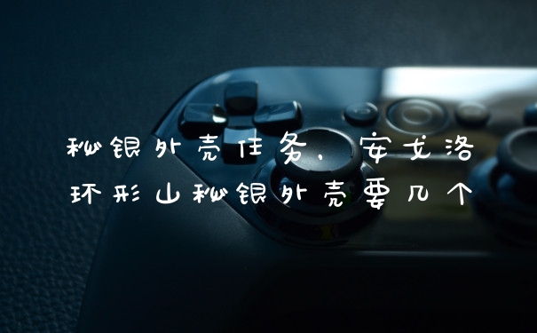 秘银外壳任务，安戈洛环形山秘银外壳要几个