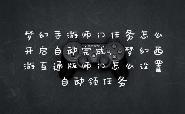 梦幻手游师门任务怎么开启自动完成，梦幻西游互通版师门怎么设置自动领任务