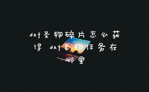 dnf圣物碎片怎么获得 dnf圣物任务在哪里