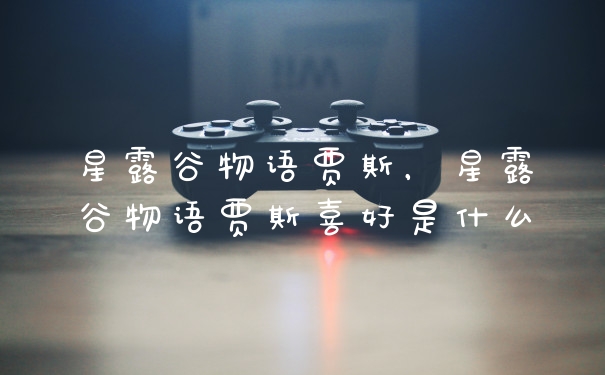 星露谷物语贾斯，星露谷物语贾斯喜好是什么