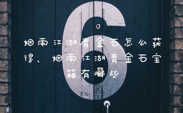 烟雨江湖青金石怎么获得，烟雨江湖青金石宝箱有哪些
