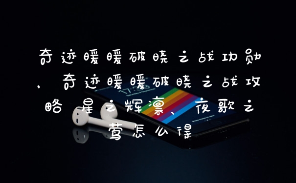 奇迹暖暖破晓之战功勋，奇迹暖暖破晓之战攻略 星之辉凛、夜歌之莺怎么得