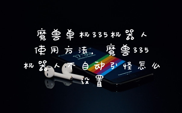 魔兽单机335机器人使用方法，魔兽335机器人不自动引怪怎么设置