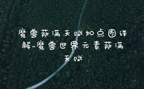 魔兽萨满天赋加点图详解_魔兽世界元素萨满天赋