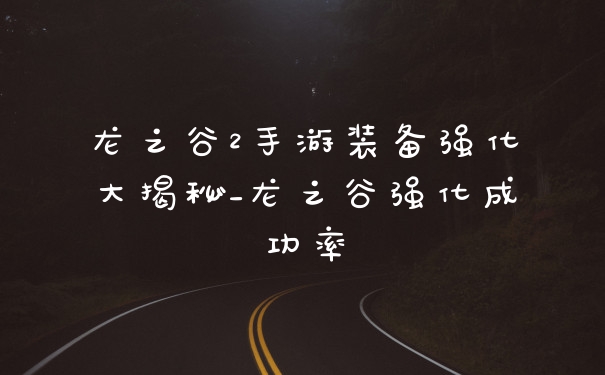 龙之谷2手游装备强化大揭秘_龙之谷强化成功率