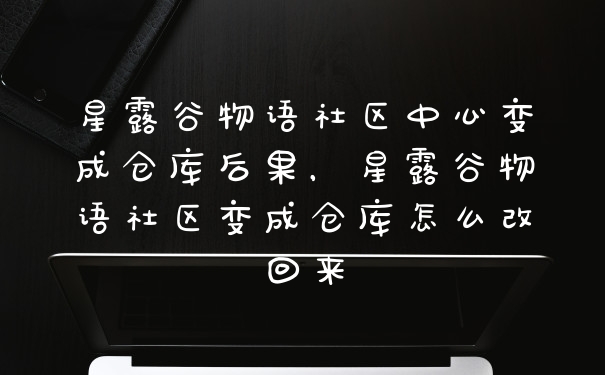 星露谷物语社区中心变成仓库后果，星露谷物语社区变成仓库怎么改回来