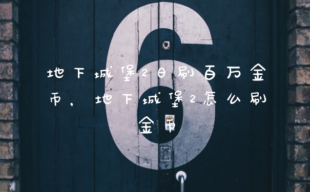 地下城堡2日刷百万金币，地下城堡2怎么刷金币