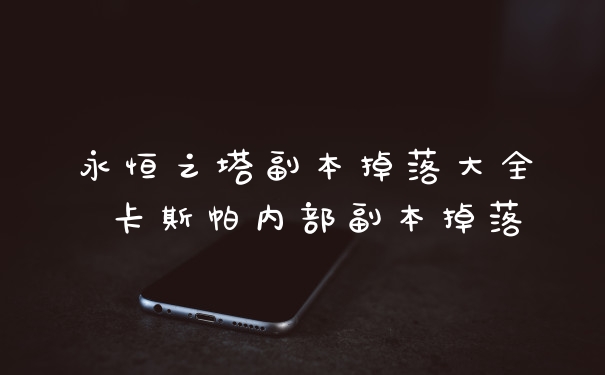 永恒之塔副本掉落大全 卡斯帕内部副本掉落
