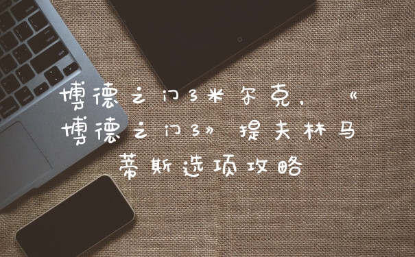 博德之门3米尔克，《博德之门3》提夫林马蒂斯选项攻略