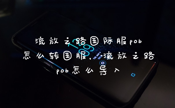 流放之路国际服pob怎么转国服，流放之路pob怎么导入