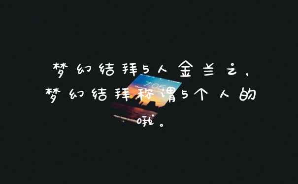 梦幻结拜5人金兰之，梦幻结拜称谓5个人的哦。