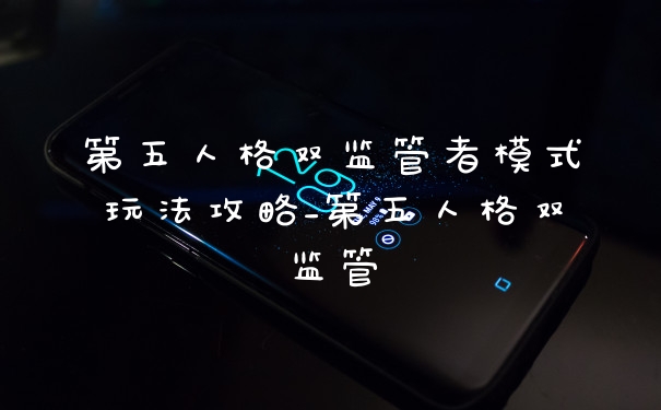 第五人格双监管者模式玩法攻略_第五人格双监管