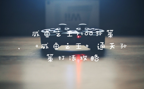 咸鱼之王7100孙策，《咸鱼之王》通天孙策打法攻略