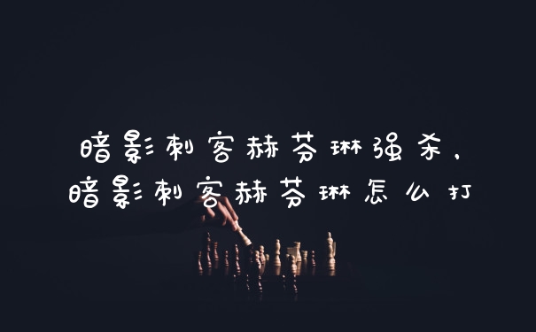 暗影刺客赫芬琳强杀，暗影刺客赫芬琳怎么打