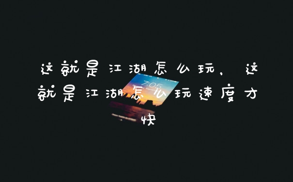 这就是江湖怎么玩，这就是江湖怎么玩速度才快