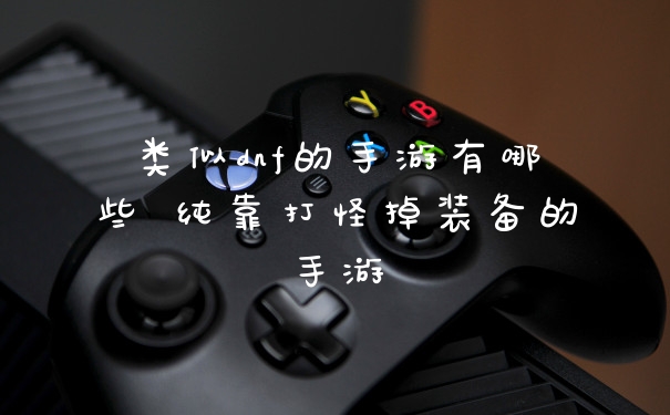 类似dnf的手游有哪些 纯靠打怪掉装备的手游