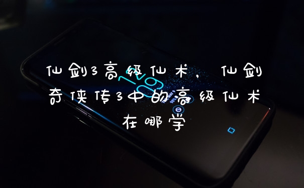仙剑3高级仙术，仙剑奇侠传3中的高级仙术在哪学