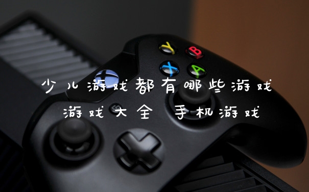 少儿游戏都有哪些游戏 游戏大全 手机游戏