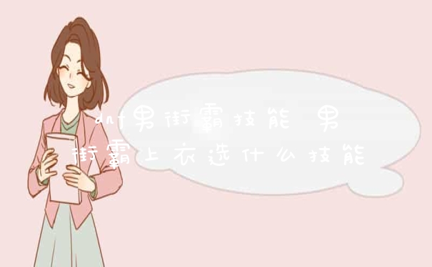dnf男街霸技能 男街霸上衣选什么技能