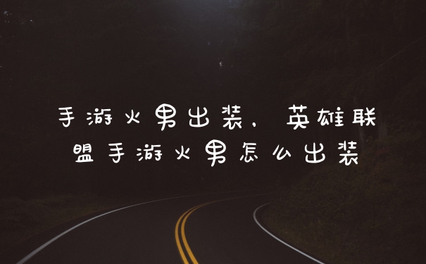 手游火男出装，英雄联盟手游火男怎么出装