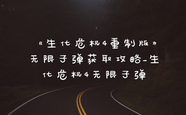 《生化危机4重制版》无限子弹获取攻略_生化危机4无限子弹