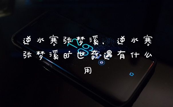 逆水寒张梦溪，逆水寒张梦溪旷世奇遇有什么用