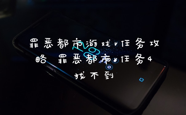 罪恶都市游戏v任务攻略 罪恶都市v任务4找不到