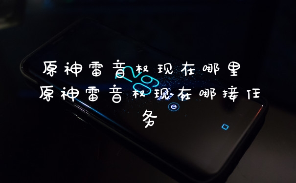 原神雷音权现在哪里 原神雷音权现在哪接任务