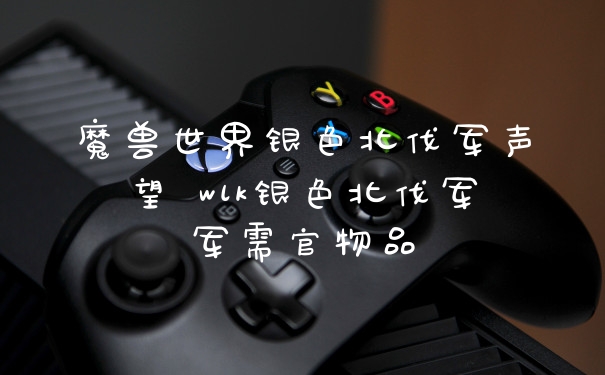 魔兽世界银色北伐军声望 wlk银色北伐军军需官物品