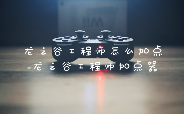龙之谷工程师怎么加点_龙之谷工程师加点器