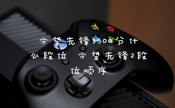 守望先锋3500分什么段位 守望先锋2段位顺序