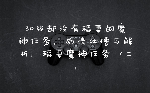 30级却没有稻妻的魔神任务，剧情吐槽与解析：稻妻魔神任务（二）