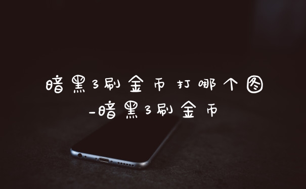 暗黑3刷金币打哪个图_暗黑3刷金币