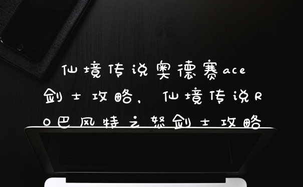 仙境传说奥德赛ace剑士攻略，仙境传说RO巴风特之怒剑士攻略