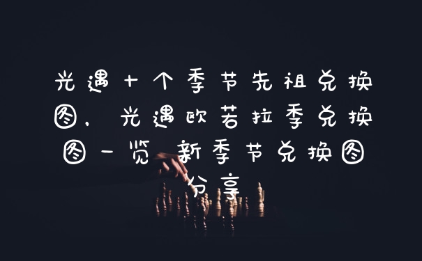 光遇十个季节先祖兑换图，光遇欧若拉季兑换图一览 新季节兑换图分享